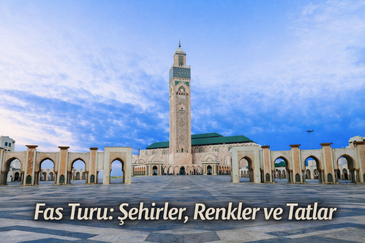 Fas Turu: Şehirler, Renkler ve Tatlar – Casablanca, Marakeş, Fes, Rabat