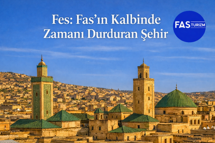 Fes: Fas’ın Kalbinde Zamanı Durduran Şehir